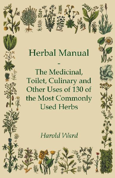 Herbal Manual - The Medicinal, Toilet, Culinary and Other Uses...
