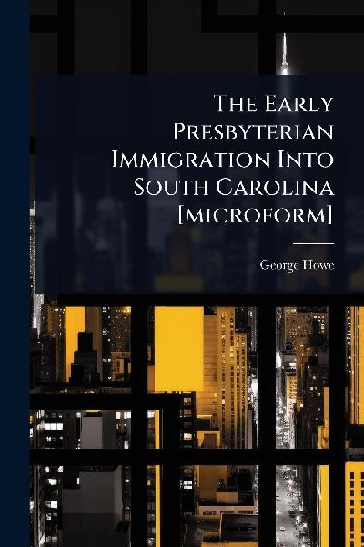 The Early Presbyterian Immigration Into South Carolina [microf...