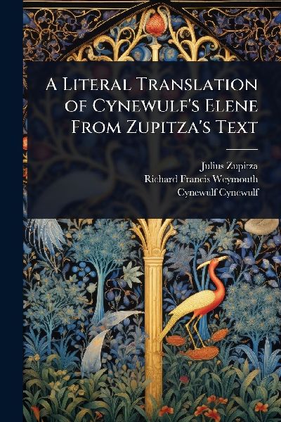 A Literal Translation of Cynewulf's Elene From Zupitza ...