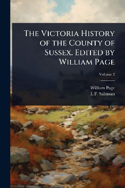 The Victoria History of the County of Sussex. Edited by Willia...