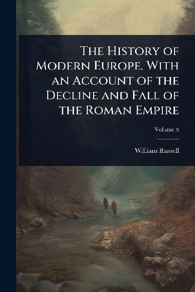 The History of Modern Europe. With an Account of the Decline a...