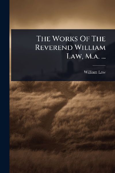 The Works Of The Reverend William Law, M.a. ...