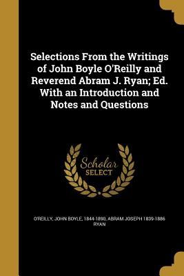 Selections From the Writings of John Boyle O'Reilly and R...