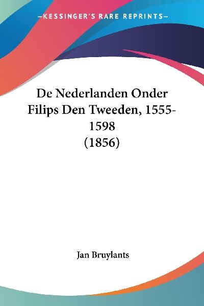 De Nederlanden Onder Filips Den Tweeden, 1555-1598 (1856)