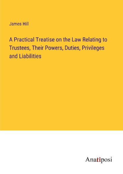 A Practical Treatise on the Law Relating to Trustees, Their Po...