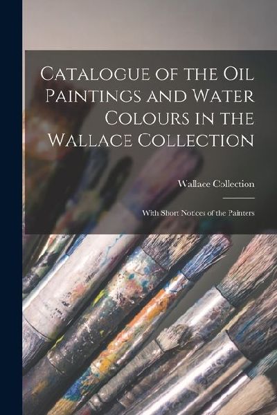 Catalogue of the Oil Paintings and Water Colours in the Wallac...