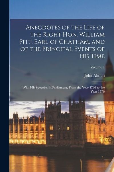 Anecdotes of the Life of the Right Hon. William Pitt, Earl of ...