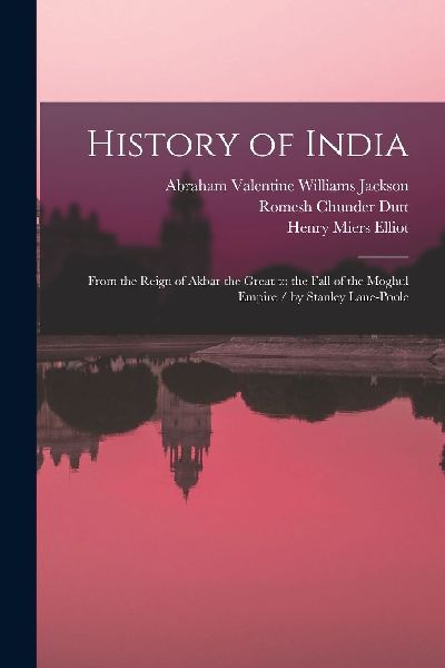 History of India: From the Reign of Akbar the Great to the Fal...