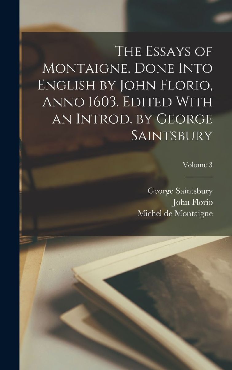 The Essays of Montaigne. Done Into English by John Florio, Ann...