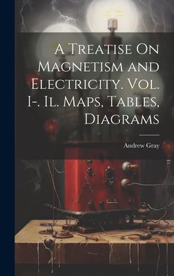 A Treatise On Magnetism and Electricity. Vol. I-. Il. Maps, Ta...