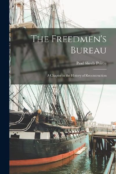 The Freedmen's Bureau: A Chapter in the History of Recons...