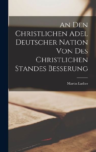 An den Christlichen Adel Deutscher Nation von des Christlichen Standes Besserung
