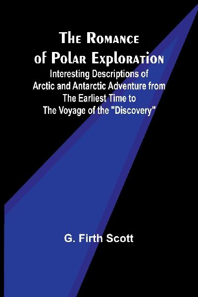 The Romance of Polar Exploration; Interesting Descriptions of ...