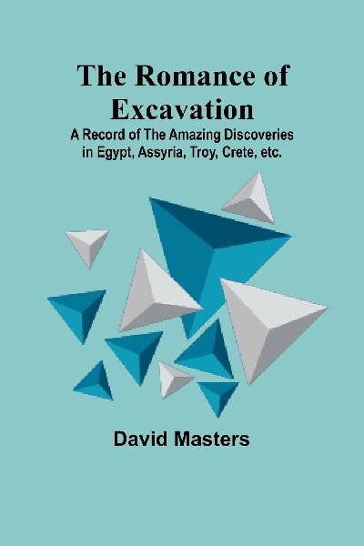 The Romance of Excavation; A record of the amazing discoveries...