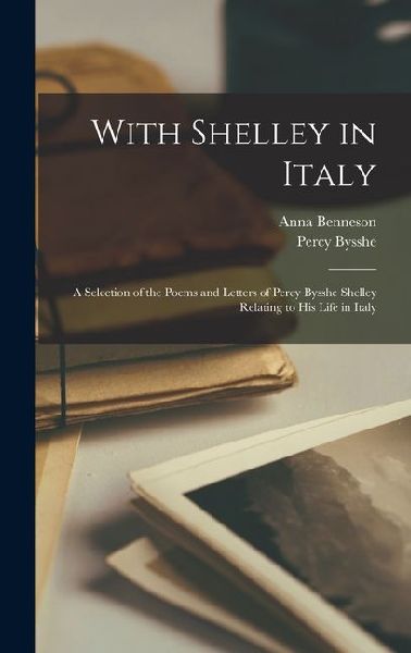 With Shelley in Italy: A Selection of the Poems and Letters of...