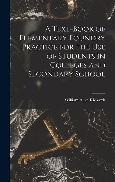 A Text-book of Elementary Foundry Practice for the Use of Stud...