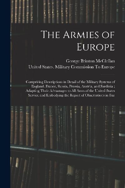 The Armies of Europe: Comprising Descriptions in Detail of the...