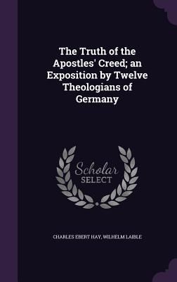 The Truth of the Apostles' Creed; an Exposition by Twelve...