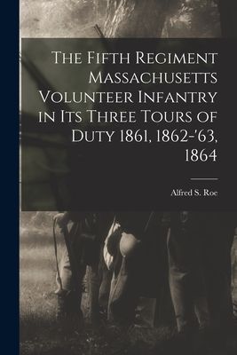 The Fifth Regiment Massachusetts Volunteer Infantry in its Thr...