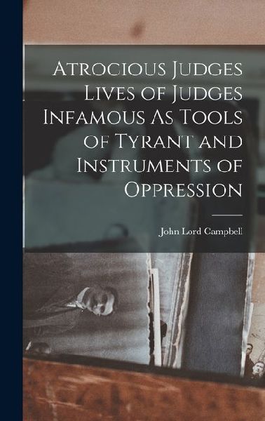 Atrocious Judges Lives of Judges Infamous As Tools of Tyrant a...
