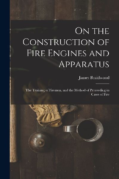 On the Construction of Fire Engines and Apparatus: The Trainin...