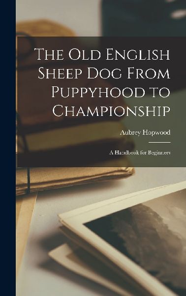 The Old English Sheep Dog From Puppyhood to Championship: A Ha...