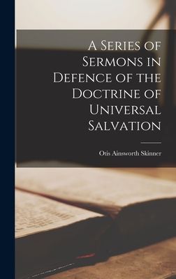 A Series of Sermons in Defence of the Doctrine of Universal Sa...