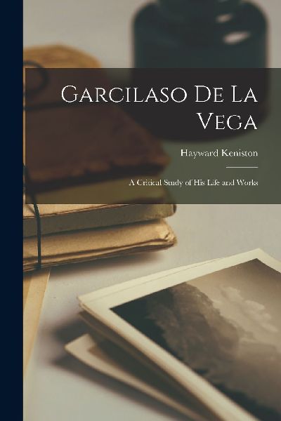 Garcilaso de la Vega; a Critical Study of his Life and Works