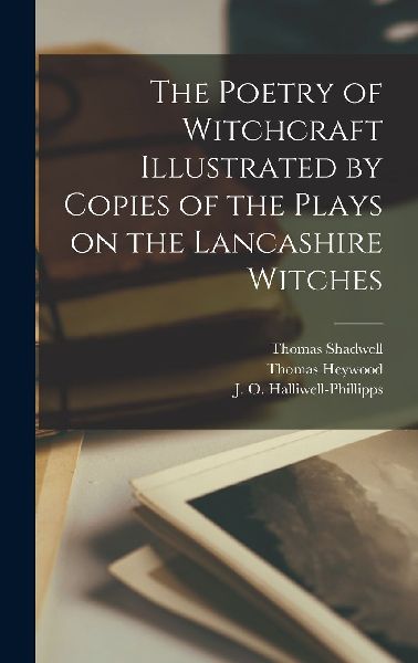 The Poetry of Witchcraft Illustrated by Copies of the Plays on...