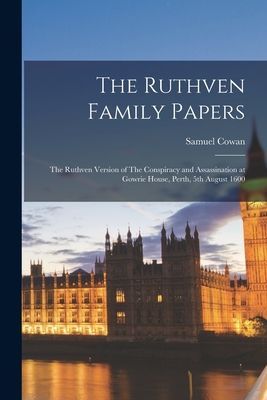 The Ruthven Family Papers: The Ruthven Version of The Conspira...