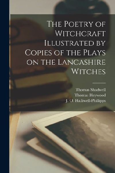 The Poetry of Witchcraft Illustrated by Copies of the Plays on...