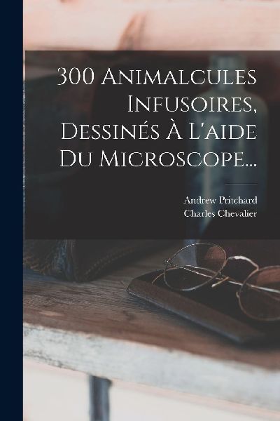 300 Animalcules Infusoires, Dessinés À L'aide Du Micros...
