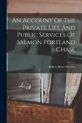 An Account Of The Private Life And Public Services Of Salmon P...