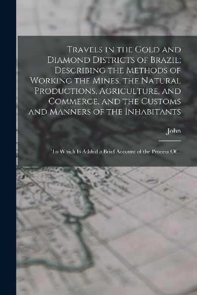 Travels in the Gold and Diamond Districts of Brazil; Describin...