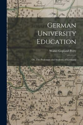 German University Education; or, The Professors and Students o...