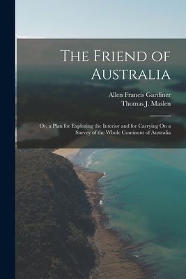 The Friend of Australia: Or, a Plan for Exploring the Interior...