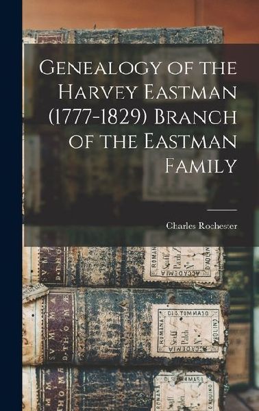 Genealogy of the Harvey Eastman (1777-1829) Branch of the East...