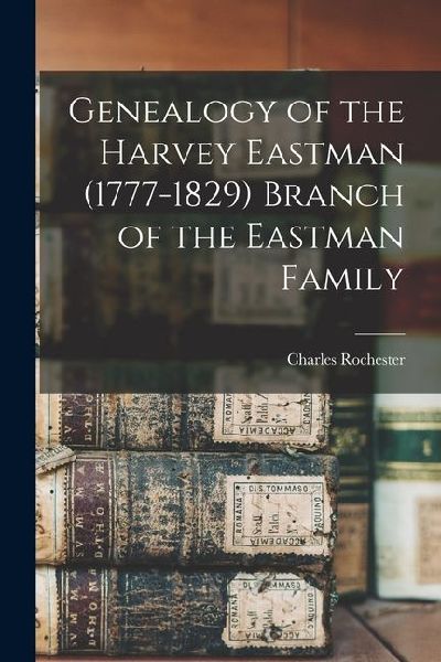 Genealogy of the Harvey Eastman (1777-1829) Branch of the East...