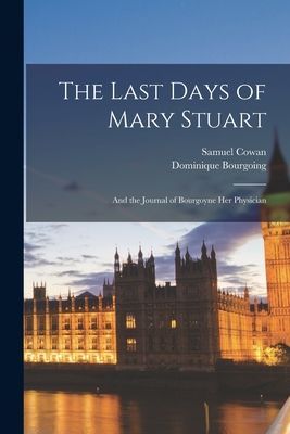 The Last Days of Mary Stuart: And the Journal of Bourgoyne Her...
