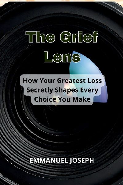 The Grief Lens, How Your Greatest Loss Secretly Shapes Every C...