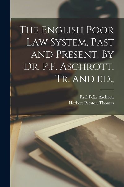 The English Poor Law System, Past and Present. By Dr. P.F. Asc...