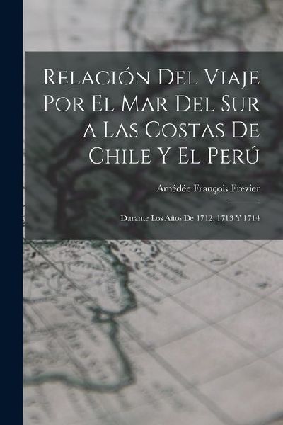 Relación Del Viaje Por El Mar Del Sur a Las Costas De Chile Y...