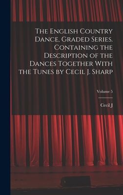 The English Country Dance, Graded Series. Containing the Descr...