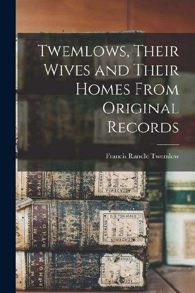Twemlows, Their Wives and Their Homes From Original Records
