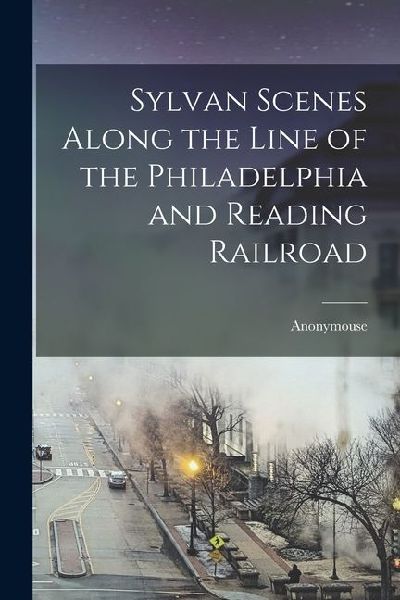 Sylvan Scenes Along the Line of the Philadelphia and Reading R...