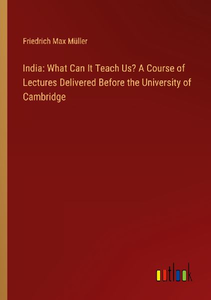 India: What Can It Teach Us? A Course of Lectures Delivered Be...