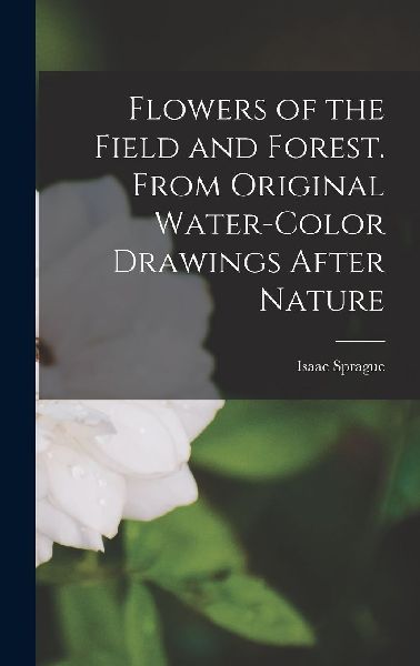 Flowers of the Field and Forest. From Original Water-color Dra...