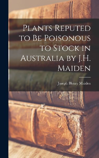 Plants Reputed to Be Poisonous to Stock in Australia by J.H. M...
