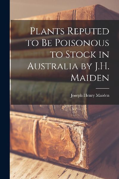 Plants Reputed to Be Poisonous to Stock in Australia by J.H. M...