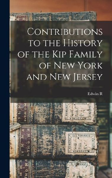 Contributions to the History of the Kip Family of New York and...